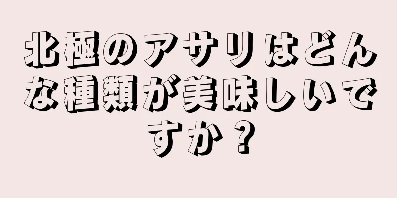 北極のアサリはどんな種類が美味しいですか？