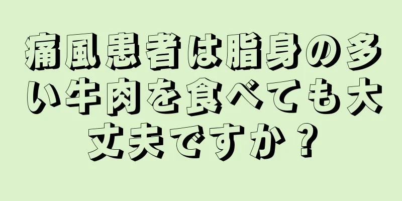 痛風患者は脂身の多い牛肉を食べても大丈夫ですか？