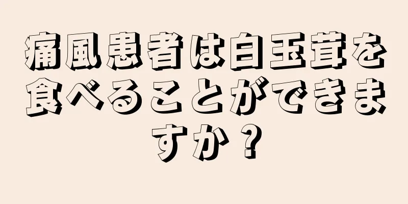 痛風患者は白玉茸を食べることができますか？