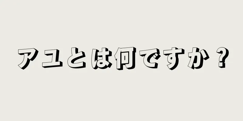 アユとは何ですか？