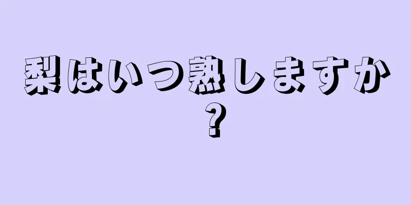 梨はいつ熟しますか？