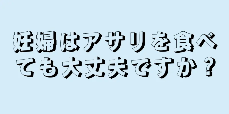 妊婦はアサリを食べても大丈夫ですか？