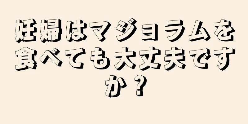 妊婦はマジョラムを食べても大丈夫ですか？