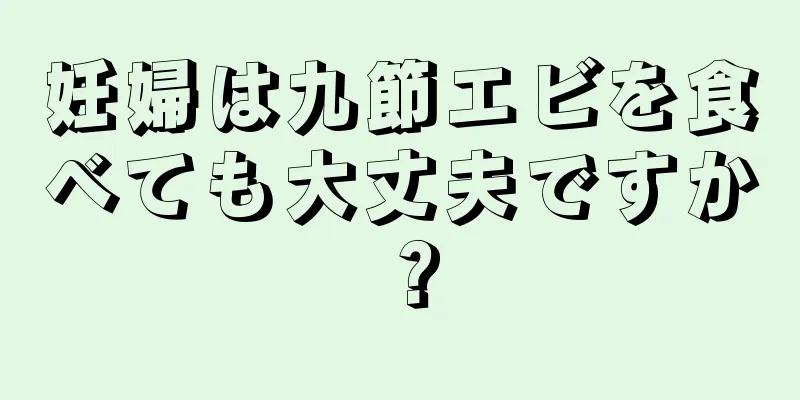 妊婦は九節エビを食べても大丈夫ですか？