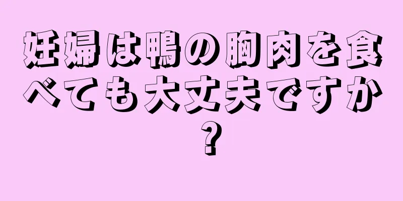 妊婦は鴨の胸肉を食べても大丈夫ですか？