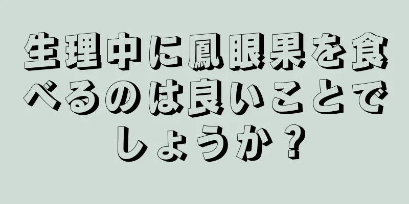 生理中に鳳眼果を食べるのは良いことでしょうか？