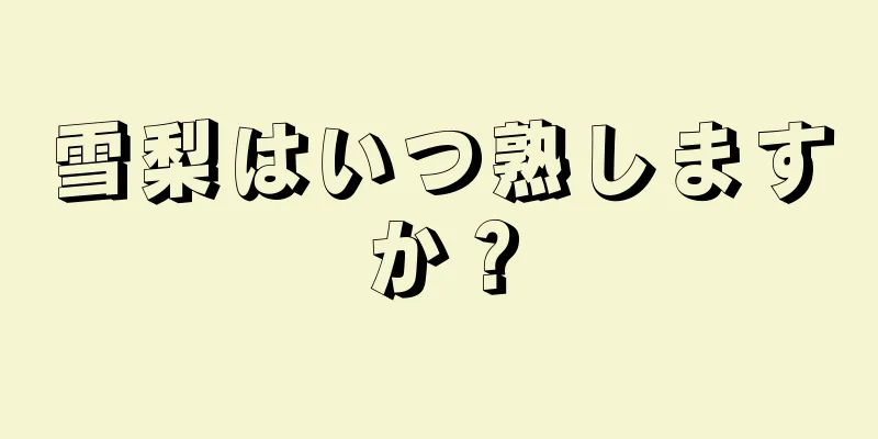 雪梨はいつ熟しますか？