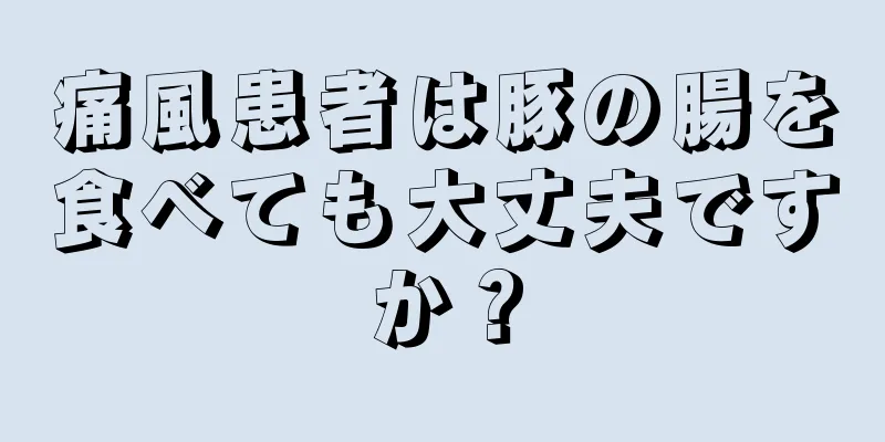 痛風患者は豚の腸を食べても大丈夫ですか？