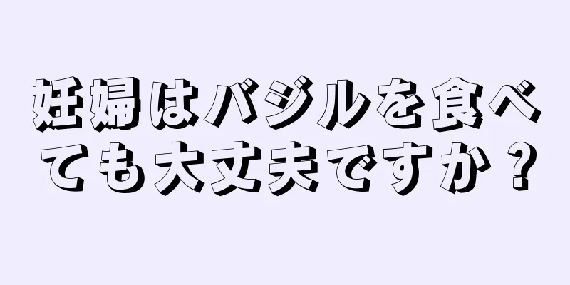 妊婦はバジルを食べても大丈夫ですか？