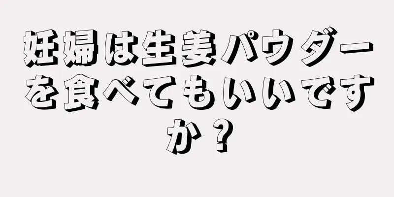 妊婦は生姜パウダーを食べてもいいですか？