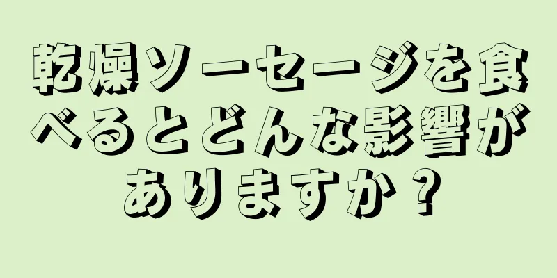 乾燥ソーセージを食べるとどんな影響がありますか？