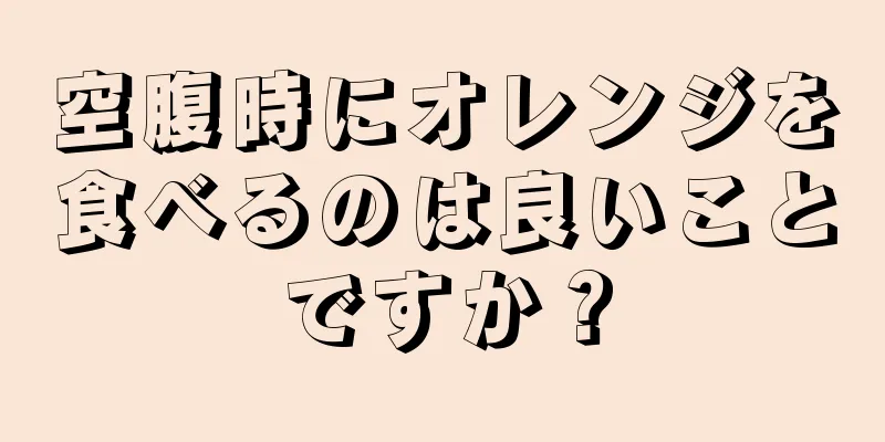 空腹時にオレンジを食べるのは良いことですか？