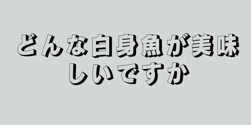 どんな白身魚が美味しいですか