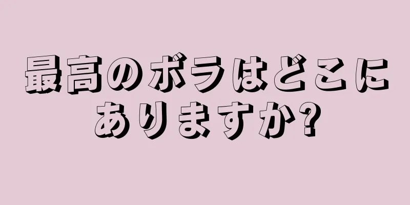 最高のボラはどこにありますか?