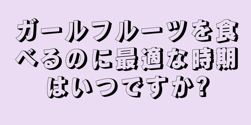 ガールフルーツを食べるのに最適な時期はいつですか?