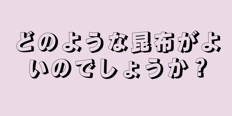 どのような昆布がよいのでしょうか？