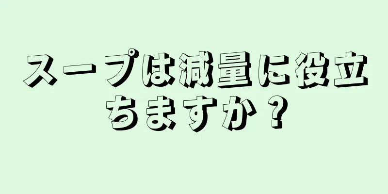 スープは減量に役立ちますか？