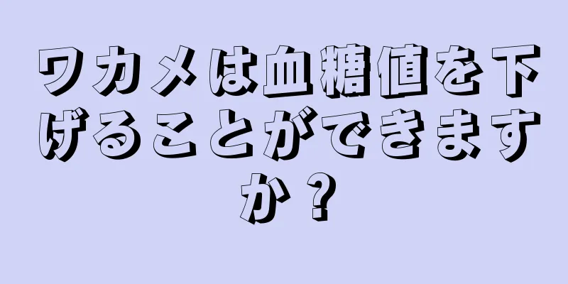 ワカメは血糖値を下げることができますか？