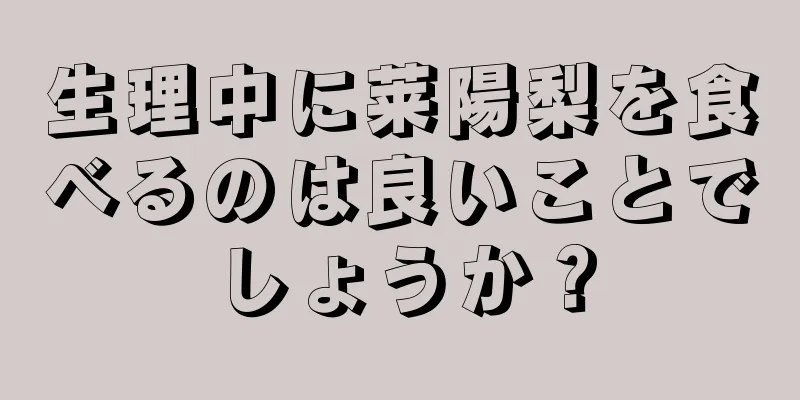 生理中に莱陽梨を食べるのは良いことでしょうか？