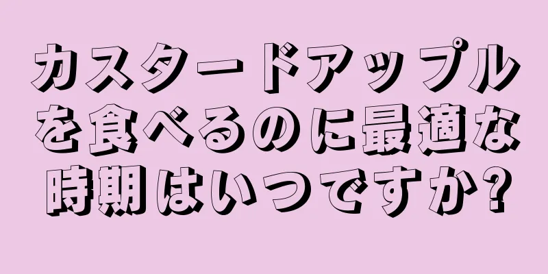 カスタードアップルを食べるのに最適な時期はいつですか?