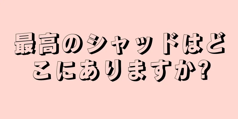 最高のシャッドはどこにありますか?