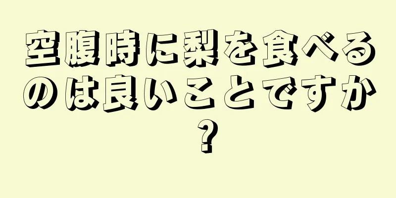 空腹時に梨を食べるのは良いことですか？