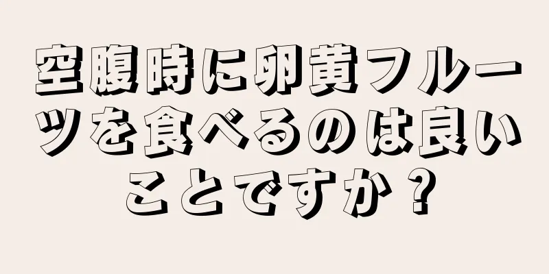 空腹時に卵黄フルーツを食べるのは良いことですか？