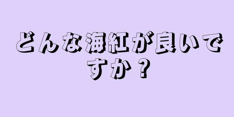 どんな海紅が良いですか？