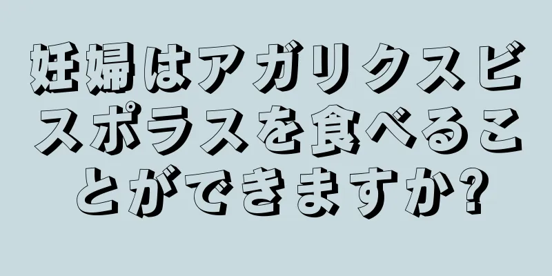 妊婦はアガリクスビスポラスを食べることができますか?