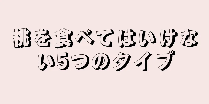 桃を食べてはいけない5つのタイプ