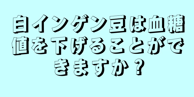 白インゲン豆は血糖値を下げることができますか？