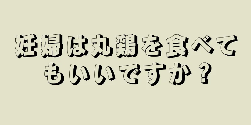 妊婦は丸鶏を食べてもいいですか？