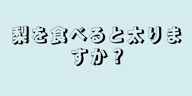 梨を食べると太りますか？