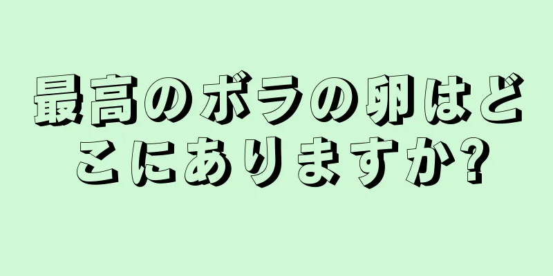 最高のボラの卵はどこにありますか?