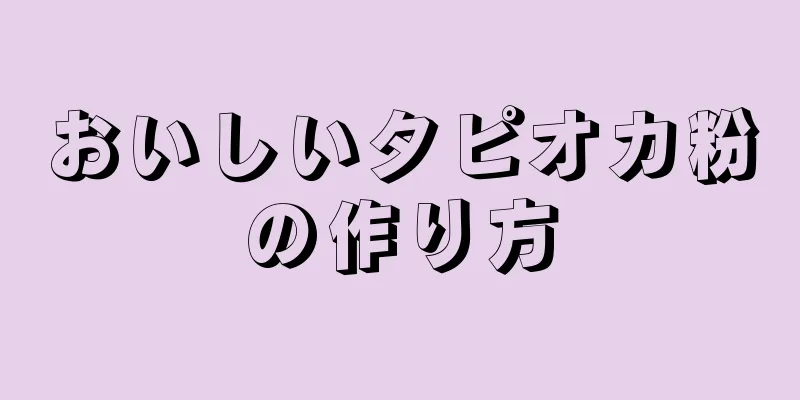 おいしいタピオカ粉の作り方