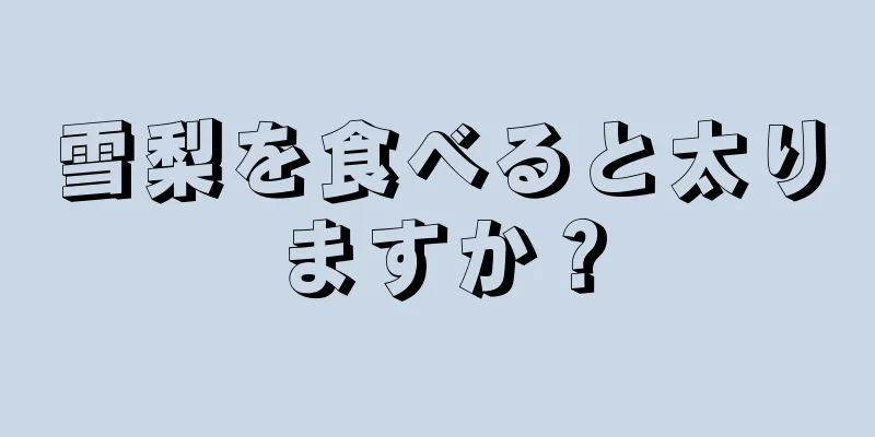 雪梨を食べると太りますか？