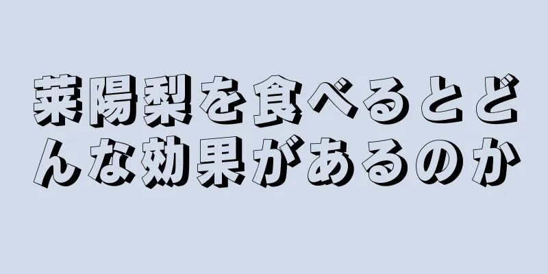 莱陽梨を食べるとどんな効果があるのか