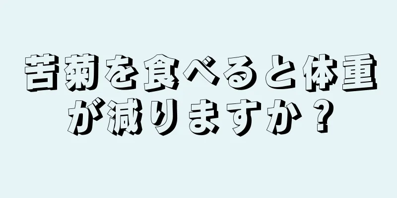 苦菊を食べると体重が減りますか？