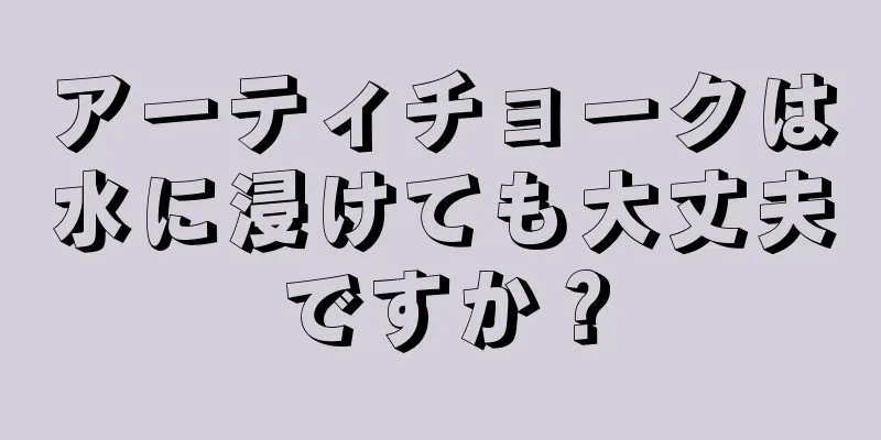 アーティチョークは水に浸けても大丈夫ですか？