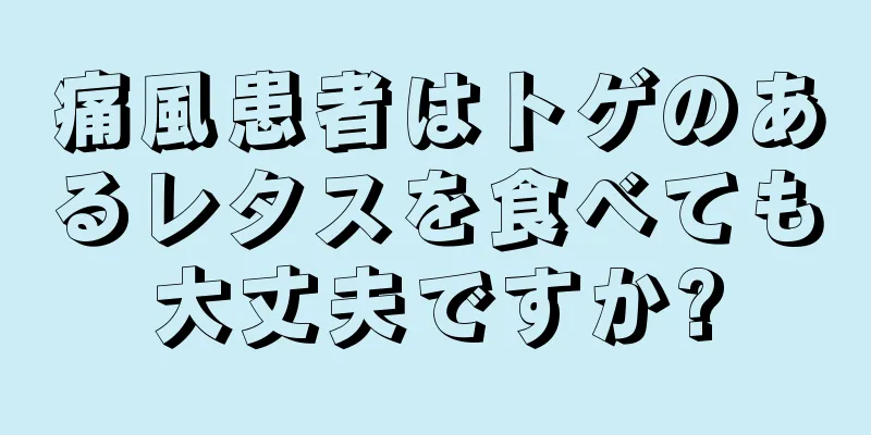 痛風患者はトゲのあるレタスを食べても大丈夫ですか?