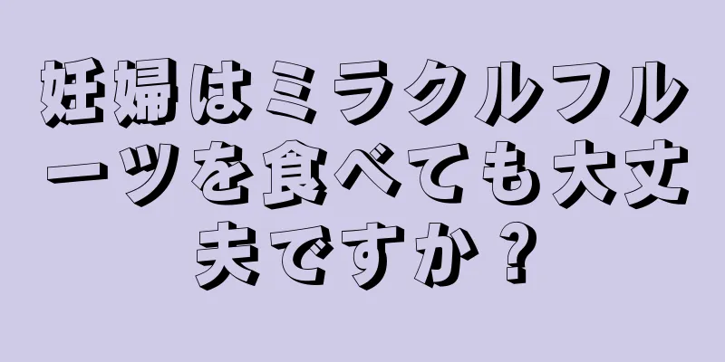 妊婦はミラクルフルーツを食べても大丈夫ですか？