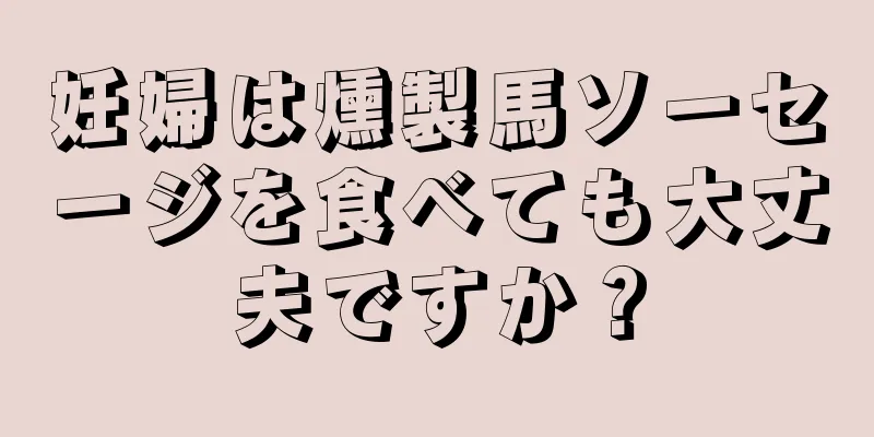 妊婦は燻製馬ソーセージを食べても大丈夫ですか？