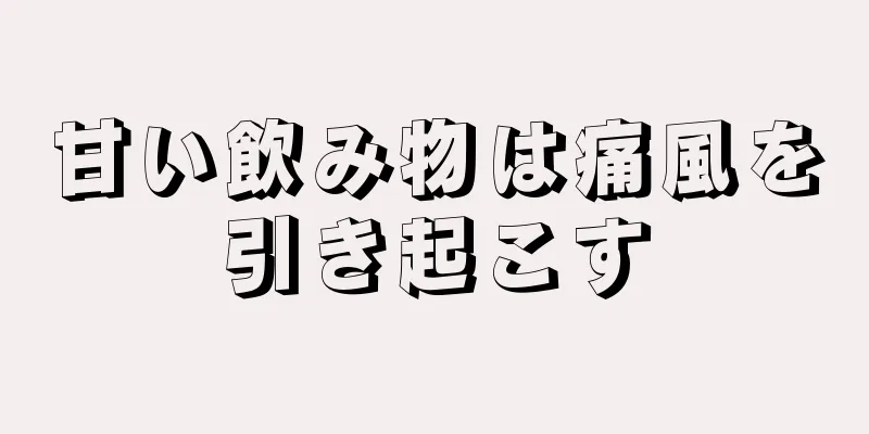 甘い飲み物は痛風を引き起こす