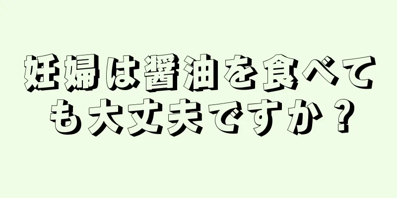 妊婦は醤油を食べても大丈夫ですか？