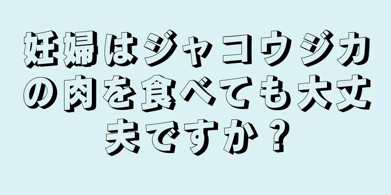 妊婦はジャコウジカの肉を食べても大丈夫ですか？