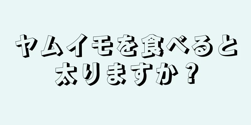 ヤムイモを食べると太りますか？