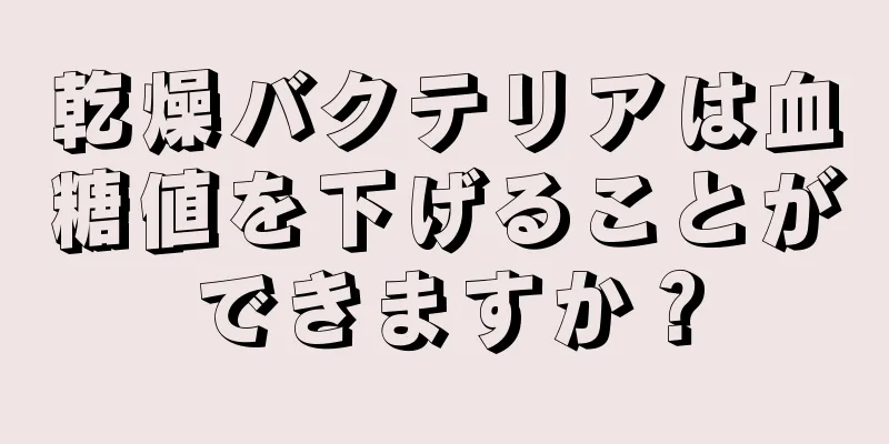 乾燥バクテリアは血糖値を下げることができますか？