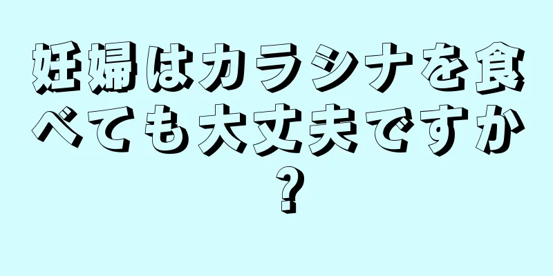 妊婦はカラシナを食べても大丈夫ですか？