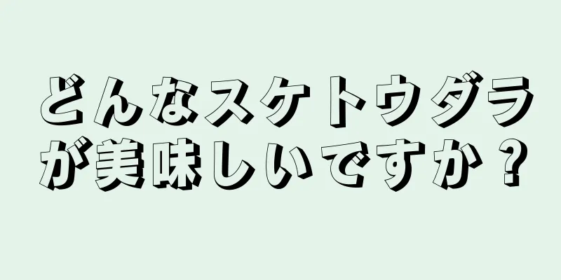 どんなスケトウダラが美味しいですか？