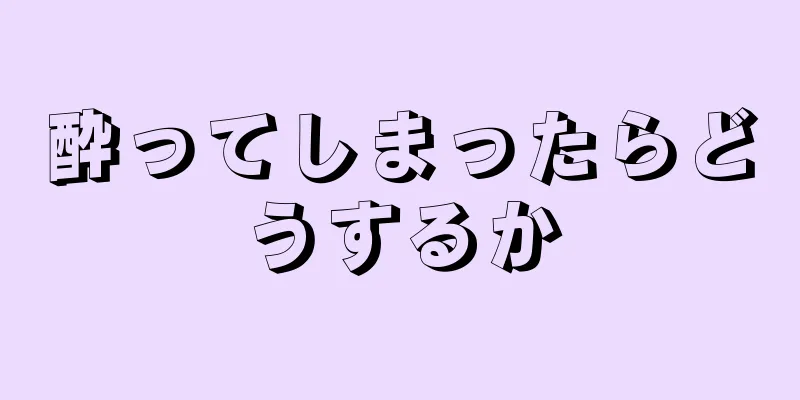 酔ってしまったらどうするか